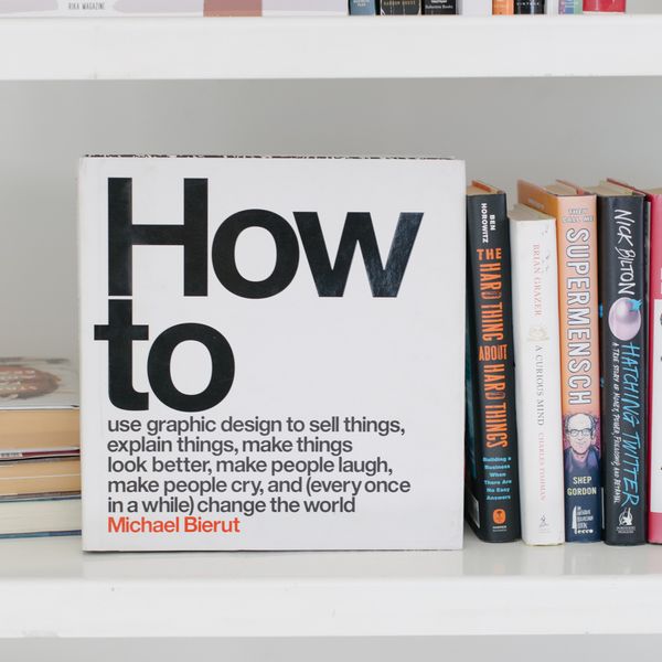 How to Use Graphic Design to Sell Things, Explain Things, Make Things Look Better, Make People Laugh, Make People Cry, and (Every Once in a While) Change the World