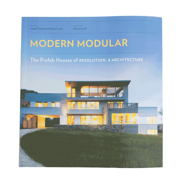 Modern Modular: The Prefab Houses of Resolution: 4 Architecture by Joseph Tanney and Robert Luntz